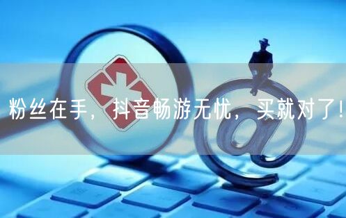 粉丝在手，抖音畅游无忧，买就对了！