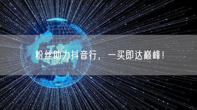 粉丝助力抖音行，一买即达巅峰！