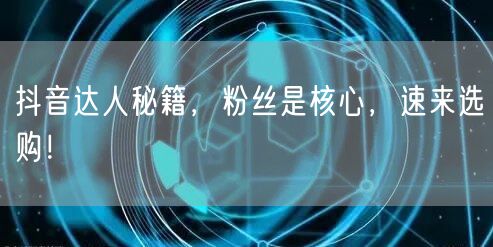 抖音达人秘籍，粉丝是核心，速来选购！