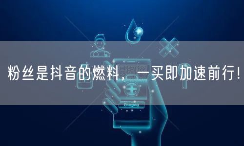 粉丝是抖音的燃料，一买即加速前行！