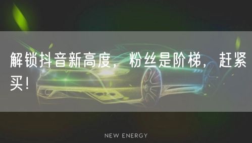 解锁抖音新高度，粉丝是阶梯，赶紧买！