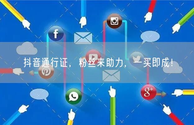 抖音通行证，粉丝来助力，一买即成！