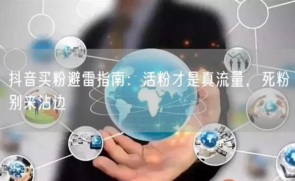抖音买粉避雷指南：活粉才是真流量，死粉别来沾边