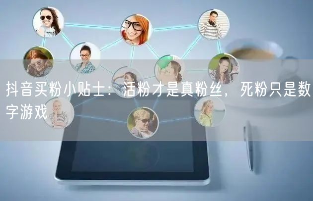 抖音买粉小贴士：活粉才是真粉丝，死粉只是数字游戏