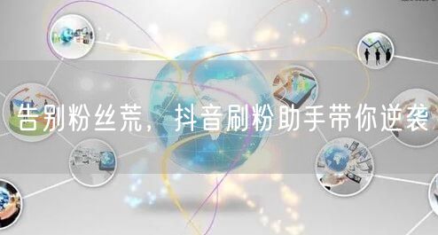 告别粉丝荒，抖音刷粉助手带你逆袭