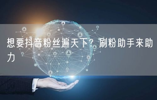 想要抖音粉丝遍天下？刷粉助手来助力
