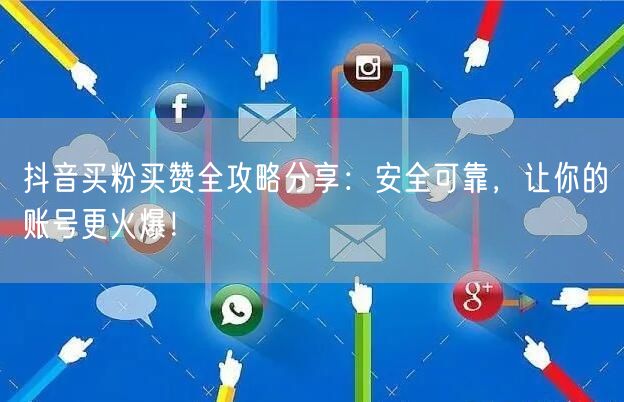 抖音买粉买赞全攻略分享：安全可靠，让你的账号更火爆！
