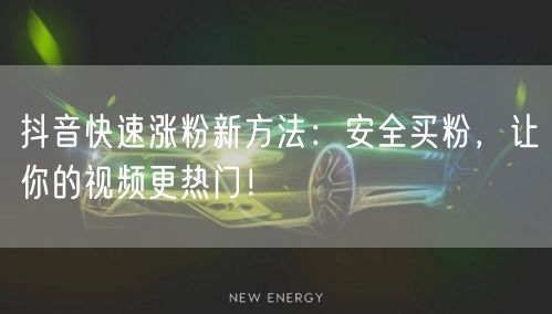 抖音快速涨粉新方法：安全买粉，让你的视频更热门！