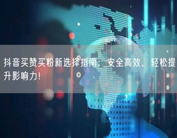 抖音买赞买粉新选择指南：安全高效，轻松提升影响力！