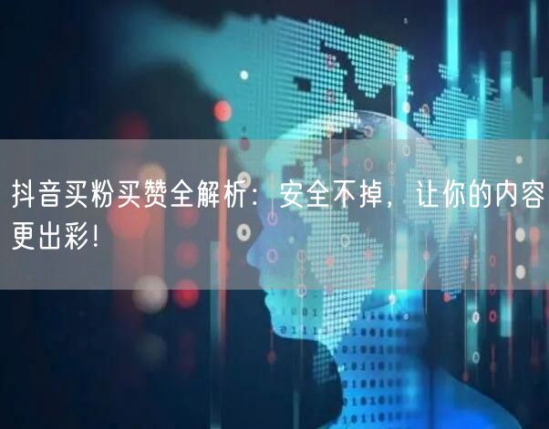 抖音买粉买赞全解析：安全不掉，让你的内容更出彩！