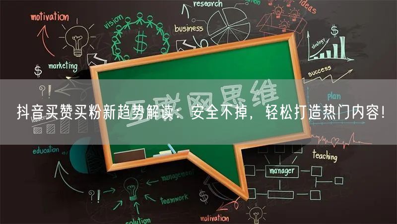 抖音买赞买粉新趋势解读：安全不掉，轻松打造热门内容！