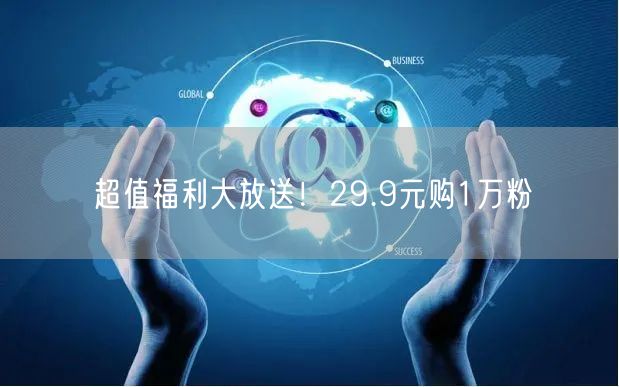 超值福利大放送！29.9元购1万粉