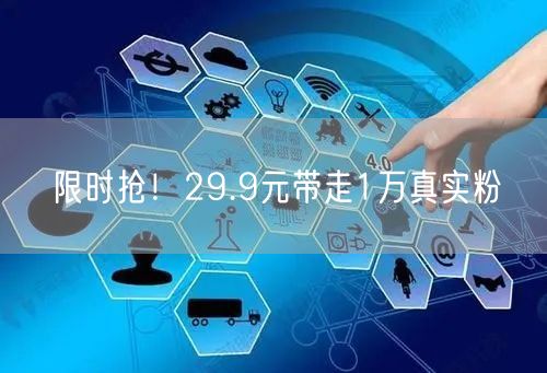 限时抢！29.9元带走1万真实粉