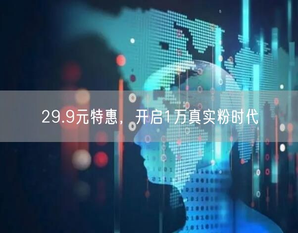 29.9元特惠，开启1万真实粉时代