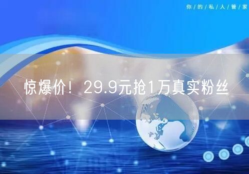 惊爆价！29.9元抢1万真实粉丝
