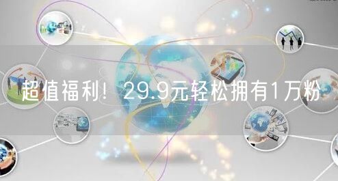 超值福利！29.9元轻松拥有1万粉