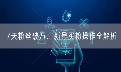 7天粉丝破万，新号买粉操作全解析