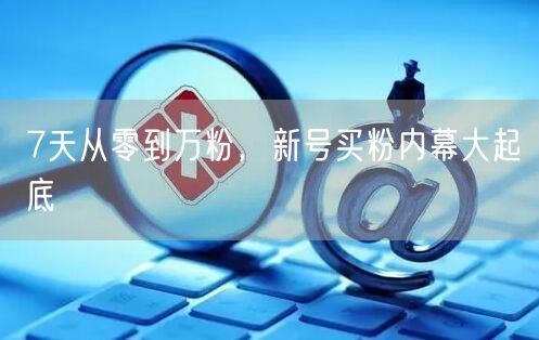 7天从零到万粉，新号买粉内幕大起底