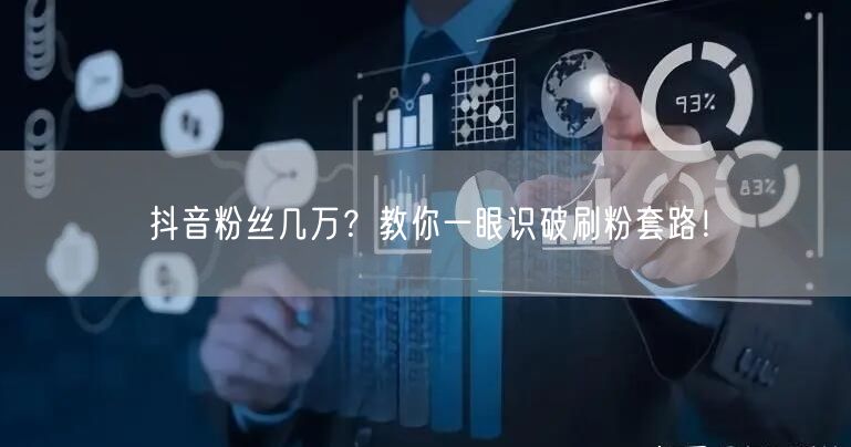 抖音粉丝几万？教你一眼识破刷粉套路！
