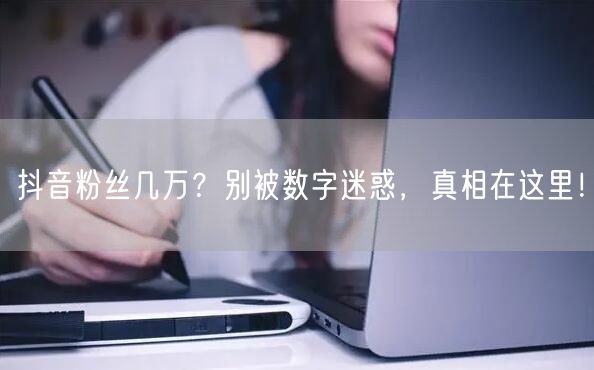 抖音粉丝几万？别被数字迷惑，真相在这里！