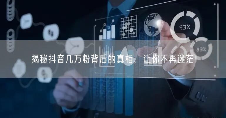 揭秘抖音几万粉背后的真相，让你不再迷茫！