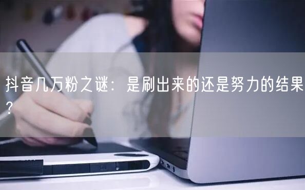 抖音几万粉之谜：是刷出来的还是努力的结果？