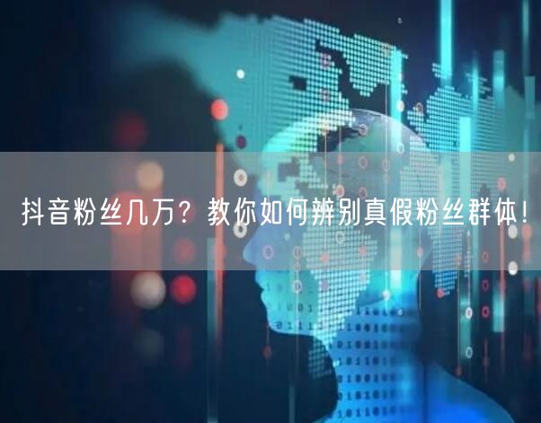 抖音粉丝几万？教你如何辨别真假粉丝群体！
