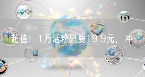超值！1万活粉只要19.9元，冲！
