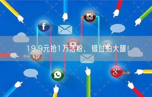 19.9元抢1万活粉，错过拍大腿！