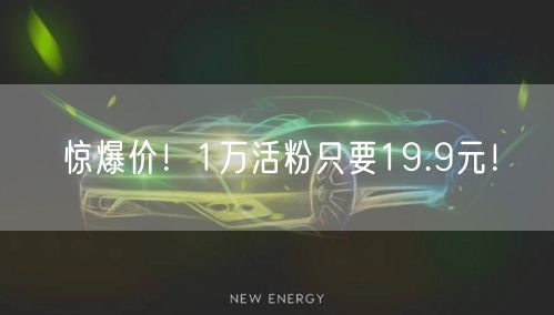 惊爆价！1万活粉只要19.9元！