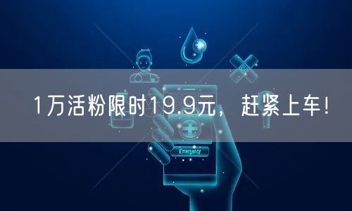 1万活粉限时19.9元，赶紧上车！