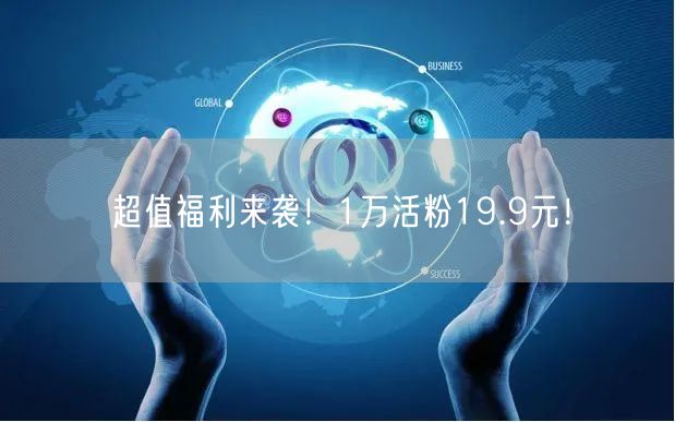 超值福利来袭！1万活粉19.9元！