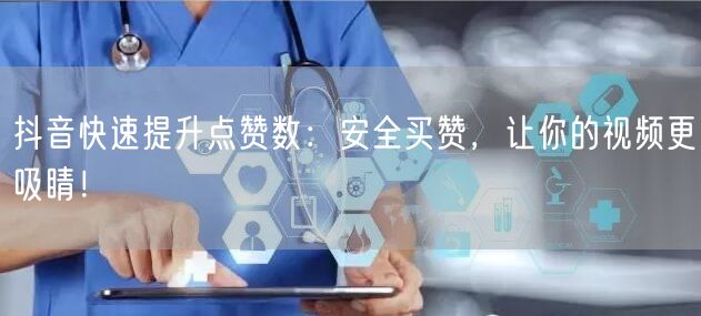 抖音快速提升点赞数：安全买赞，让你的视频更吸睛！