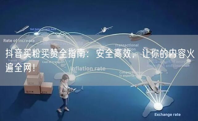 抖音买粉买赞全指南：安全高效，让你的内容火遍全网！