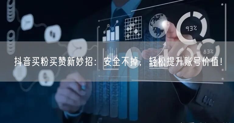 抖音买粉买赞新妙招：安全不掉，轻松提升账号价值！