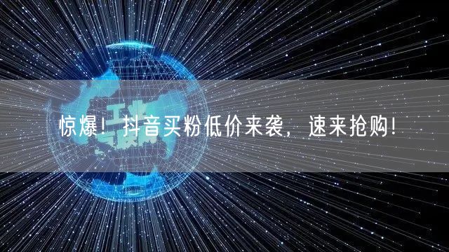 惊爆！抖音买粉低价来袭，速来抢购！