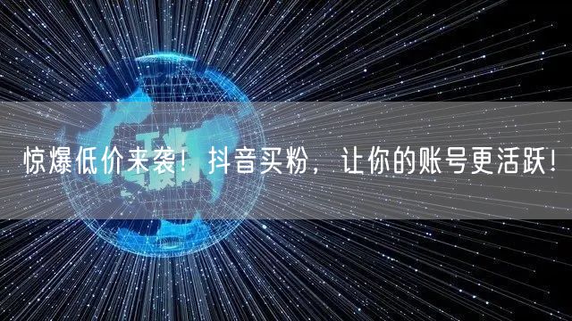 惊爆低价来袭！抖音买粉，让你的账号更活跃！