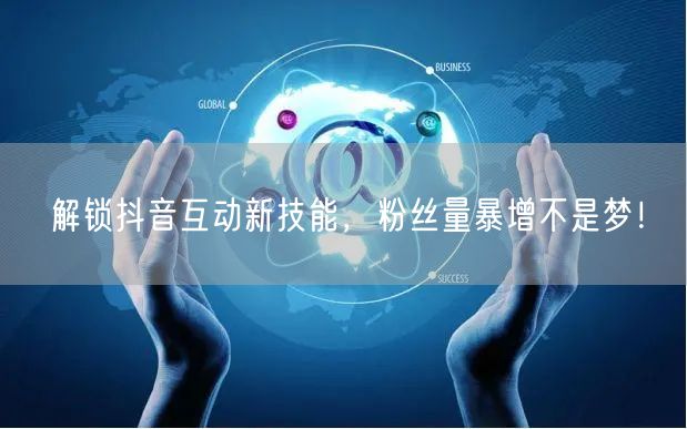 解锁抖音互动新技能，粉丝量暴增不是梦！