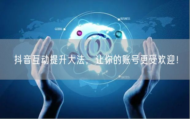 抖音互动提升大法，让你的账号更受欢迎！
