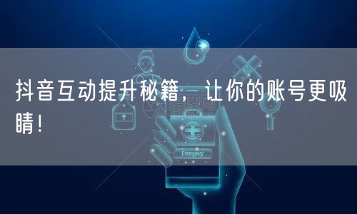 抖音互动提升秘籍，让你的账号更吸睛！