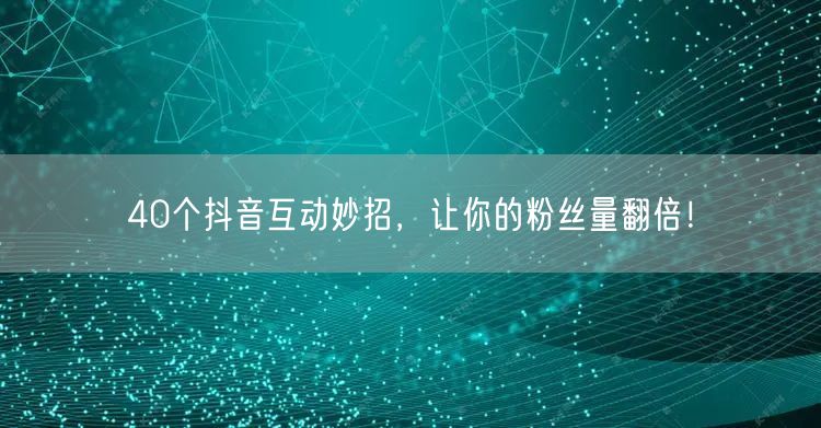 40个抖音互动妙招，让你的粉丝量翻倍！