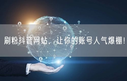 刷粉抖音网站，让你的账号人气爆棚！