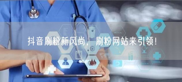 抖音刷粉新风尚，刷粉网站来引领！