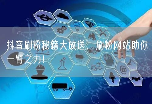 抖音刷粉秘籍大放送，刷粉网站助你一臂之力！