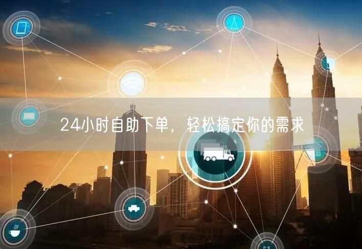 24小时自助下单，轻松搞定你的需求