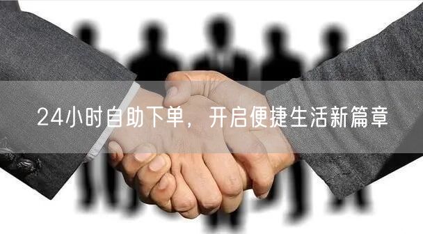 24小时自助下单，开启便捷生活新篇章