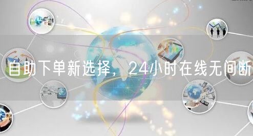 自助下单新选择，24小时在线无间断