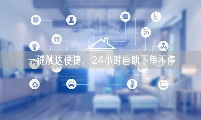 一键触达便捷，24小时自助下单不停