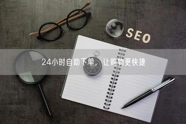 24小时自助下单，让购物更快捷