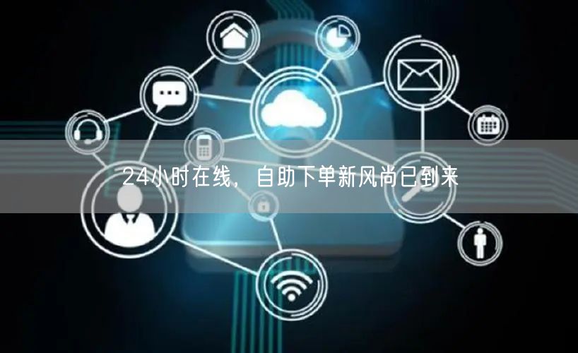 24小时在线，自助下单新风尚已到来